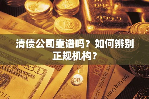 济南清债公司靠谱吗？如何辨别正规机构？