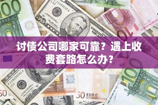济南讨债公司哪家可靠？遇上收费套路怎么办？