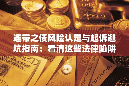 济南连带之债风险认定与起诉避坑指南：看清这些法律陷阱，避免无辜背债