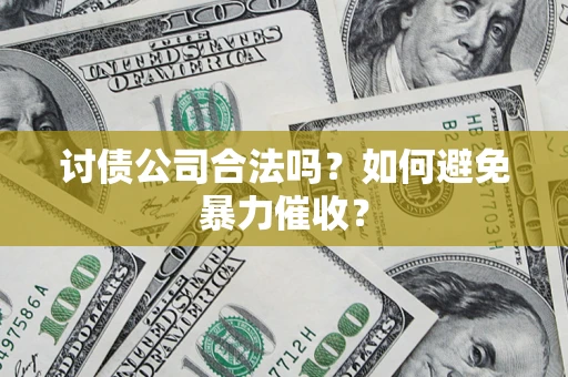 济南讨债公司合法吗？如何避免暴力催收？