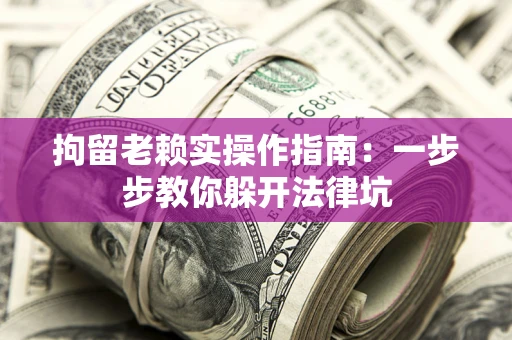 济南拘留老赖实操作指南：一步步教你躲开法律坑