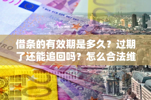 济南借条的有效期是多久？过期了还能追回吗？怎么合法维权？