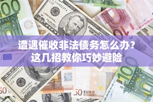 济南遭遇催收非法债务怎么办？这几招教你巧妙避险