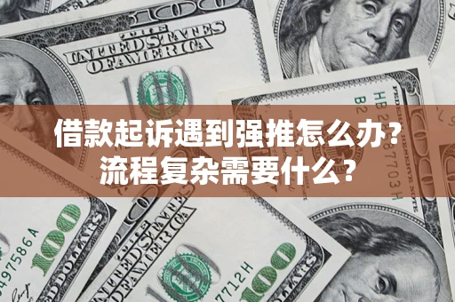 济南借款起诉遇到强推怎么办？流程复杂需要什么？