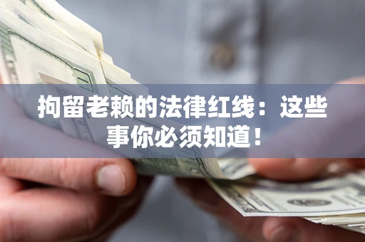 济南拘留老赖的法律红线：这些事你必须知道！