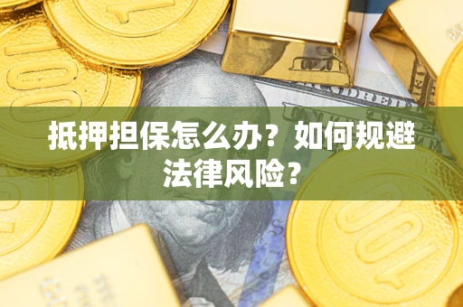 济南抵押担保怎么办？如何规避法律风险？