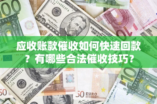 济南应收账款催收如何快速回款？有哪些合法催收技巧？