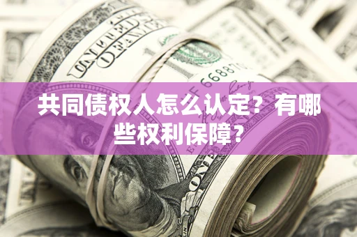 济南共同债权人怎么认定？有哪些权利保障？