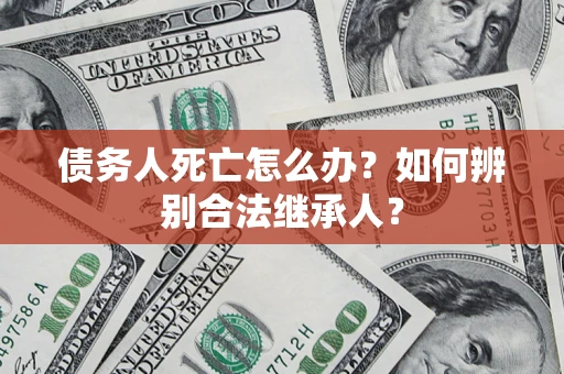 济南债务人死亡怎么办？如何辨别合法继承人？