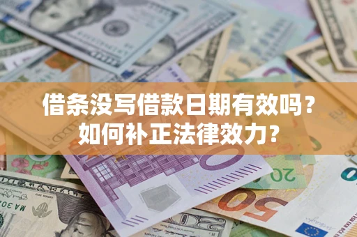 济南借条没写借款日期有效吗？如何补正法律效力？
