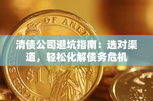 济南清债公司避坑指南：选对渠道，轻松化解债务危机