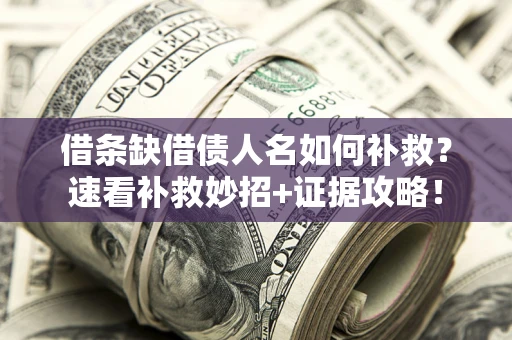 济南借条缺借债人名如何补救？速看补救妙招+证据攻略！