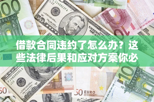 济南借款合同违约了怎么办？这些法律后果和应对方案你必须知道