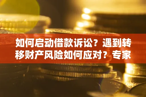 济南如何启动借款诉讼？遇到转移财产风险如何应对？专家解局支招