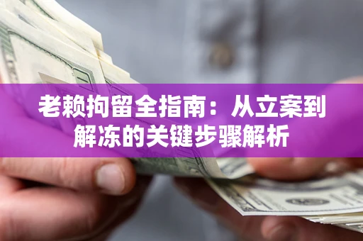 济南老赖拘留全指南：从立案到解冻的关键步骤解析