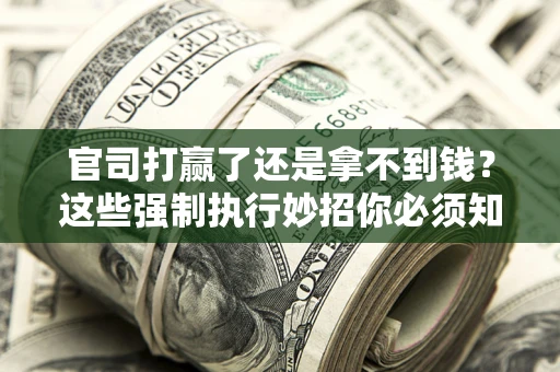 济南官司打赢了还是拿不到钱？这些强制执行妙招你必须知道