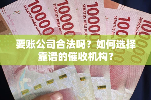 济南要账公司合法吗？如何选择靠谱的催收机构？