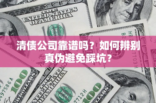 济南清债公司靠谱吗？如何辨别真伪避免踩坑？