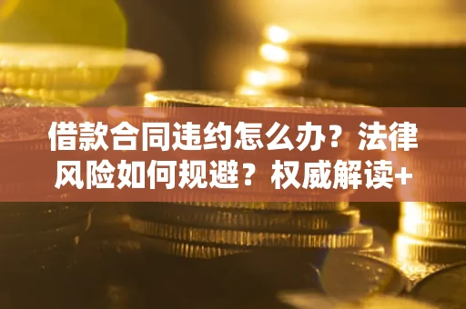 济南借款合同违约怎么办?法律风险如何规避?权威解读+实用指南 济南借款合同违约怎么办?法律风险如何规避?权威解读+实用指南