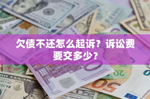 济南欠债不还怎么起诉？诉讼费要交多少？