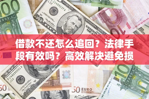 济南借款不还怎么追回？法律手段有效吗？高效解决避免损失