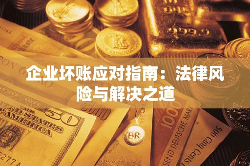济南企业坏账应对指南：法律风险与解决之道