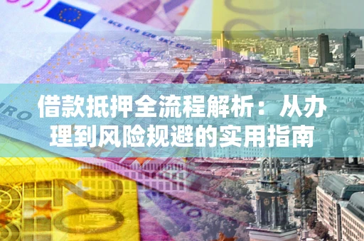 济南借款抵押全流程解析：从办理到风险规避的实用指南