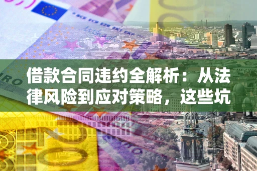 济南借款合同违约全解析：从法律风险到应对策略，这些坑别再踩！