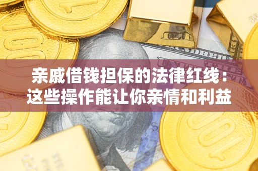济南亲戚借钱担保的法律红线：这些操作能让你亲情和利益两不误