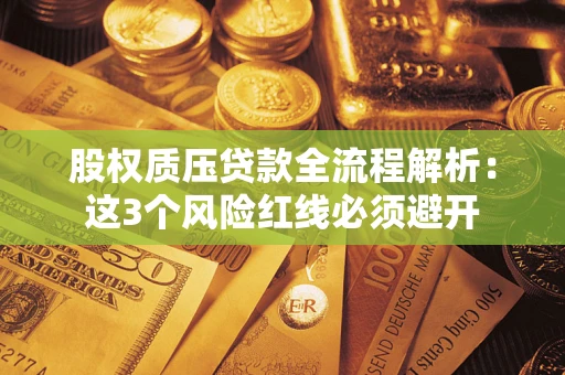 济南股权质压贷款全流程解析：这3个风险红线必须避开
