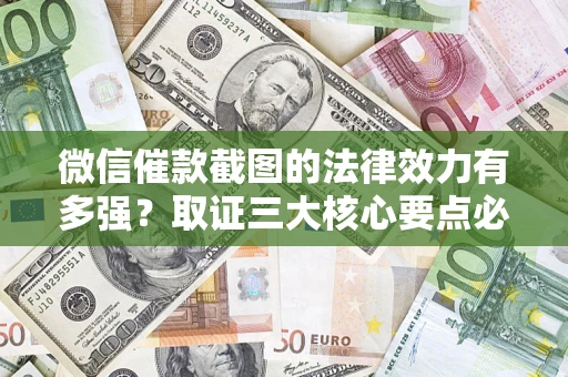 济南微信催款截图的法律效力有多强？取证三大核心要点必须知道！