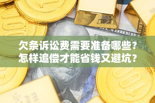 济南欠条诉讼费需要准备哪些？怎样追偿才能省钱又避坑？