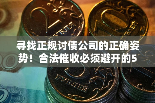 济南寻找正规讨债公司的正确姿势！合法催收必须避开的5大雷区