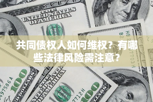 济南共同债权人如何维权？有哪些法律风险需注意？