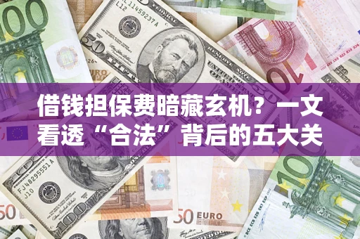 济南借钱担保费暗藏玄机？一文看透“合法”背后的五大关键陷阱