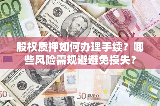 济南股权质押如何办理手续？哪些风险需规避避免损失？