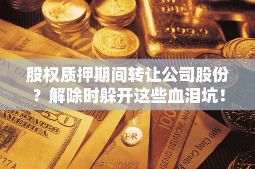 济南股权质押期间转让公司股份？解除时躲开这些血泪坑！