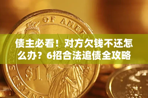 济南债主必看！对方欠钱不还怎么办？6招合法追债全攻略