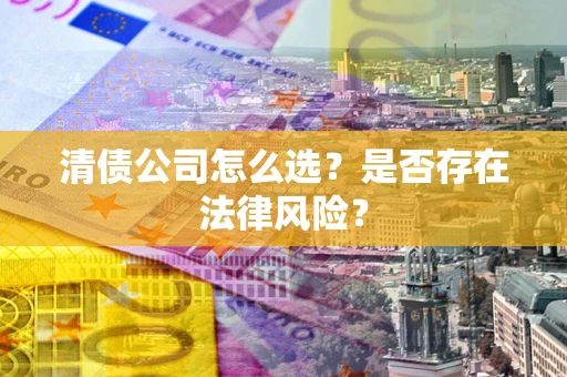 济南清债公司怎么选？是否存在法律风险？