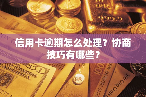 济南信用卡逾期怎么处理？协商技巧有哪些？