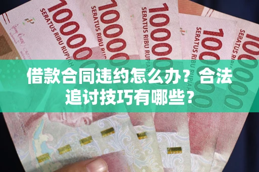 济南借款合同违约怎么办？合法追讨技巧有哪些？