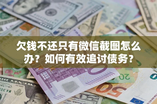 济南欠钱不还只有微信截图怎么办？如何有效追讨债务？