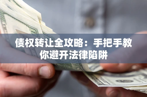 济南债权转让全攻略：手把手教你避开法律陷阱