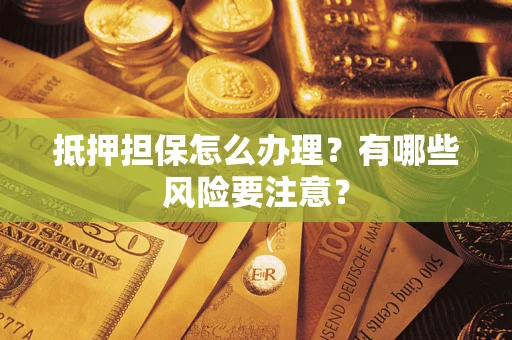济南抵押担保怎么办理？有哪些风险要注意？