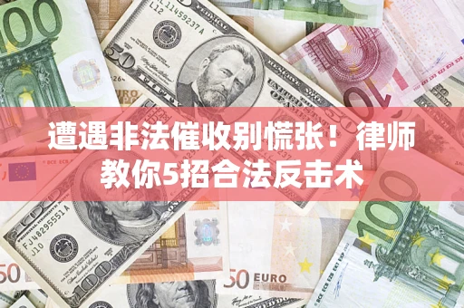 济南遭遇非法催收别慌张！律师教你5招合法反击术