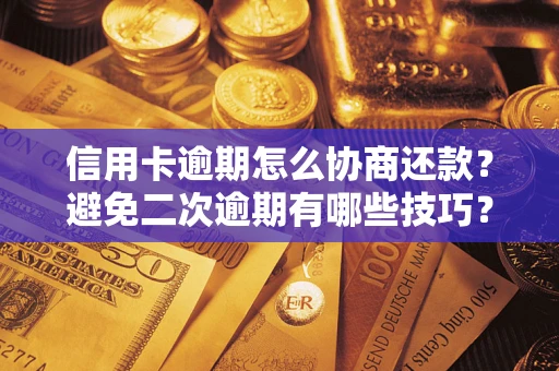 济南信用卡逾期怎么协商还款？避免二次逾期有哪些技巧？