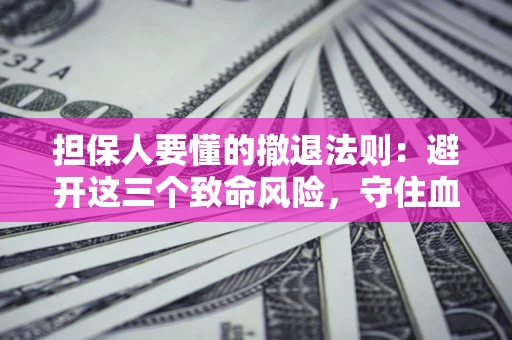 济南担保人要懂的撤退法则：避开这三个致命风险，守住血汗钱