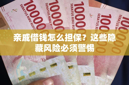 济南亲戚借钱怎么担保？这些隐藏风险必须警惕