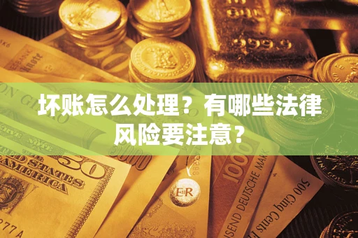 济南坏账怎么处理？有哪些法律风险要注意？