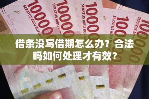济南借条没写借期怎么办？合法吗如何处理才有效？